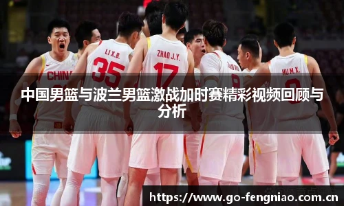 中国男篮与波兰男篮激战加时赛精彩视频回顾与分析